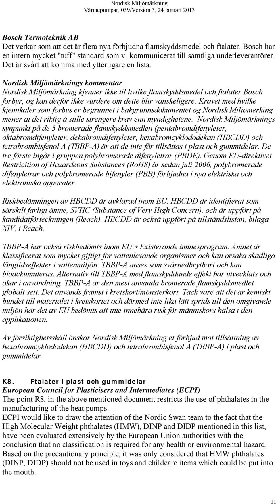 Kravet med hvilke kjemikaler som forbys er begrunnet i bakgrunnsdokumentet og Nordisk Miljømerking mener at det riktig å stille strengere krav enn myndighetene.