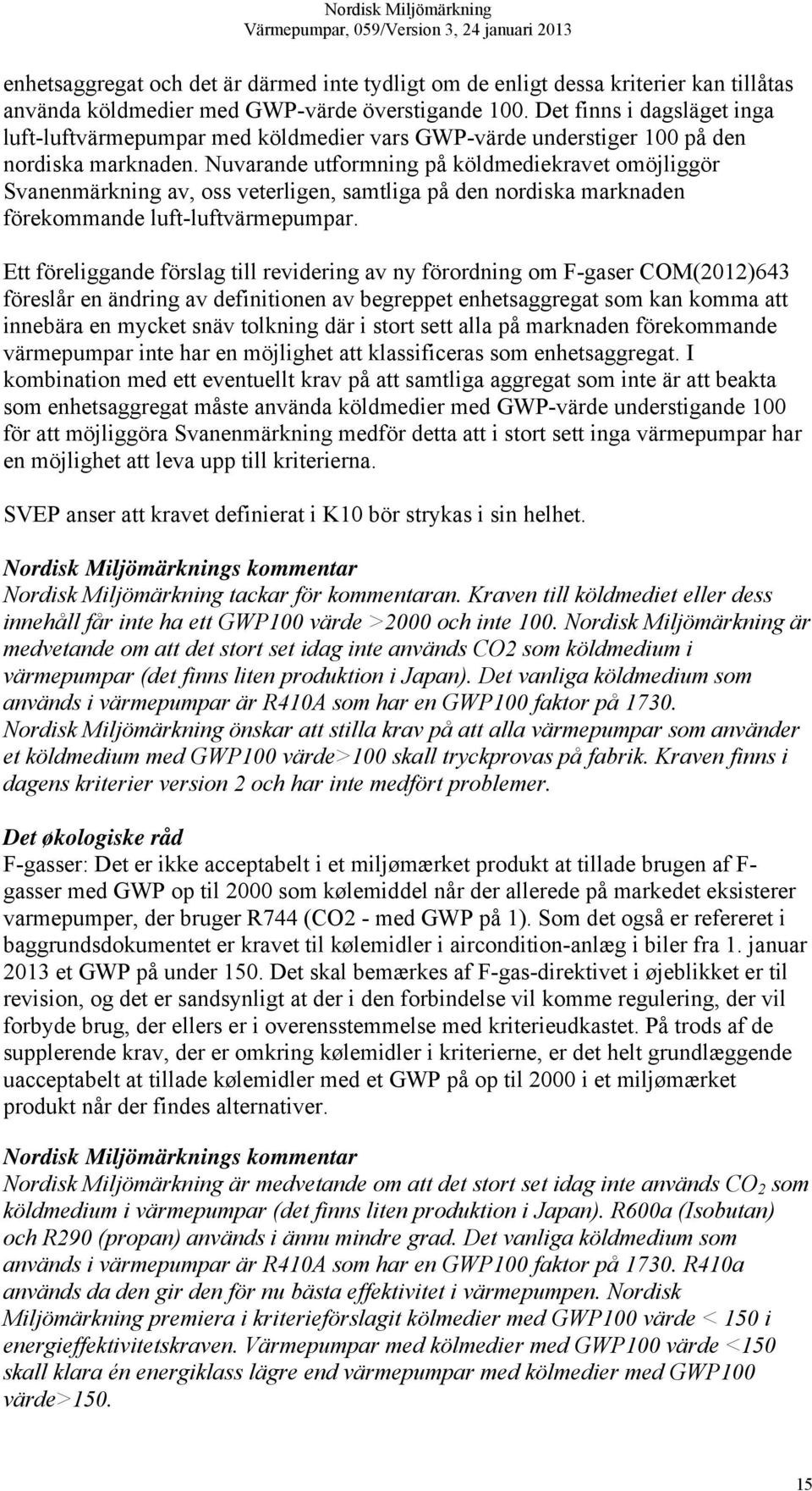 Nuvarande utformning på köldmediekravet omöjliggör Svanenmärkning av, oss veterligen, samtliga på den nordiska marknaden förekommande luft-luftvärmepumpar.