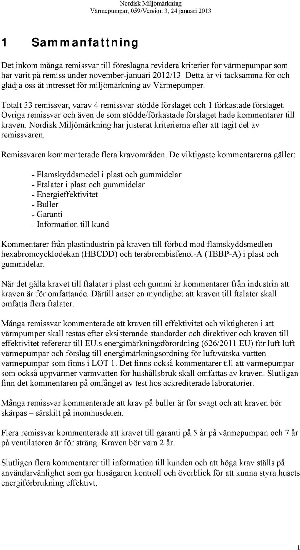 Övriga remissvar och även de som stödde/förkastade förslaget hade kommentarer till kraven. Nordisk Miljömärkning har justerat kriterierna efter att tagit del av remissvaren.