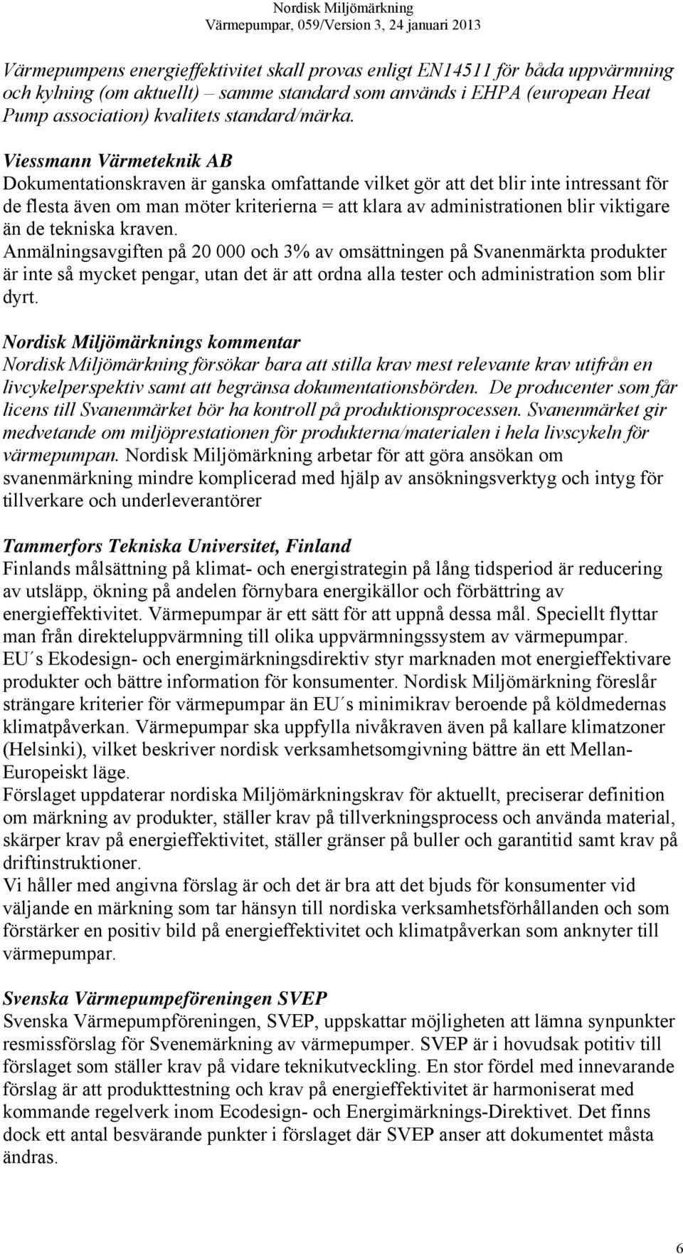 än de tekniska kraven. Anmälningsavgiften på 20 000 och 3% av omsättningen på Svanenmärkta produkter är inte så mycket pengar, utan det är att ordna alla tester och administration som blir dyrt.