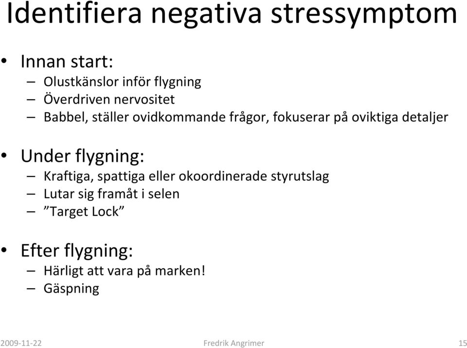 flygning: Kraftiga, spattiga eller okoordinerade styrutslag Lutar sig framåt i selen