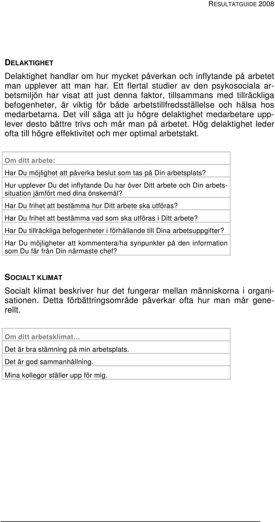 Det vill säga att ju högre delaktighet medarbetare upplever desto bättre trivs och mår man på arbetet. Hög delaktighet leder ofta till högre effektivitet och mer optimal arbetstakt.