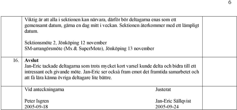 Avslut Jan-Eric tackade deltagarna som trots mycket kort varsel kunde delta och bidra till ett intressant och givande möte.