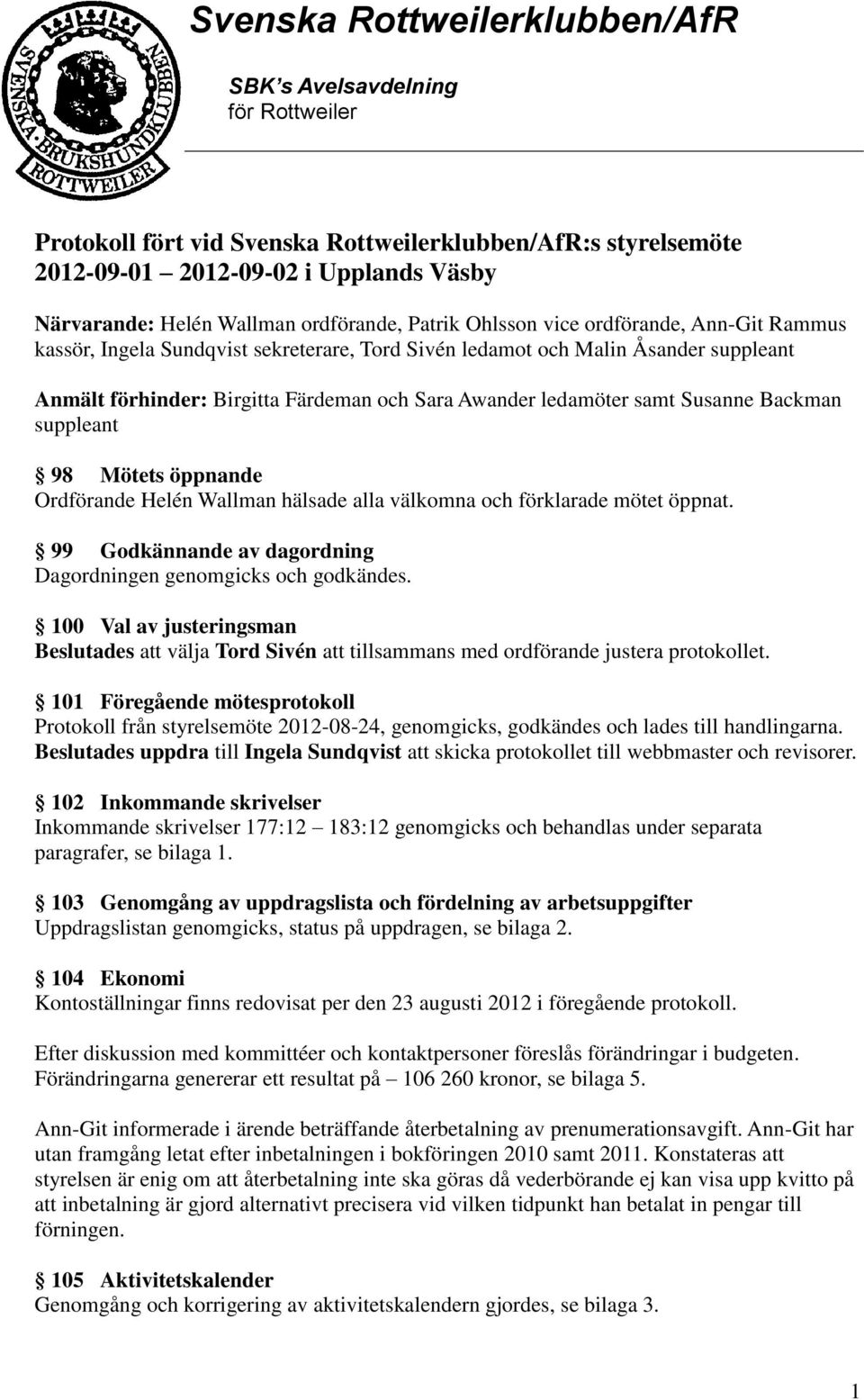 Ordförande Helén Wallman hälsade alla välkomna och förklarade mötet öppnat. 99 Godkännande av dagordning Dagordningen genomgicks och godkändes.