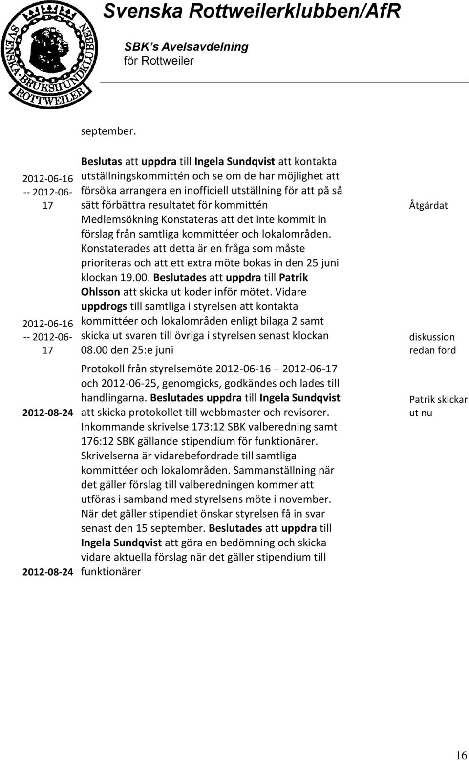 kommittén Medlemsökning Konstateras att det inte kommit in förslag från samtliga kommittéer och lokalområden.