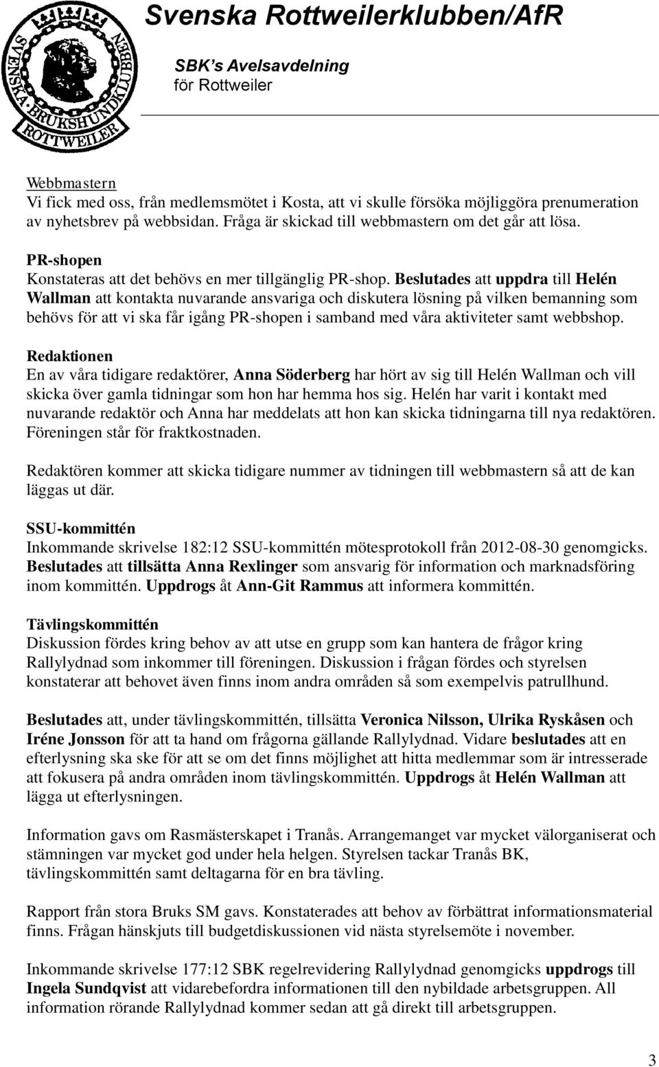 Beslutades att uppdra till Helén Wallman att kontakta nuvarande ansvariga och diskutera lösning på vilken bemanning som behövs för att vi ska får igång PR-shopen i samband med våra aktiviteter samt