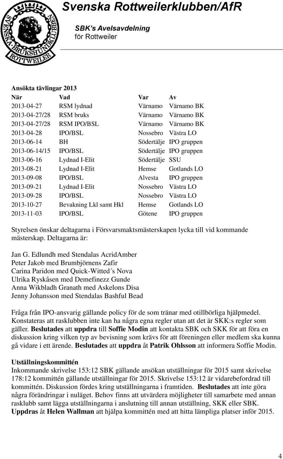 Alvesta IPO gruppen 2013-09-21 Lydnad I-Elit Nossebro Västra LO 2013-09-28 IPO/BSL Nossebro Västra LO 2013-10-27 Bevakning Lkl samt Hkl Hemse Gotlands LO 2013-11-03 IPO/BSL Götene IPO gruppen