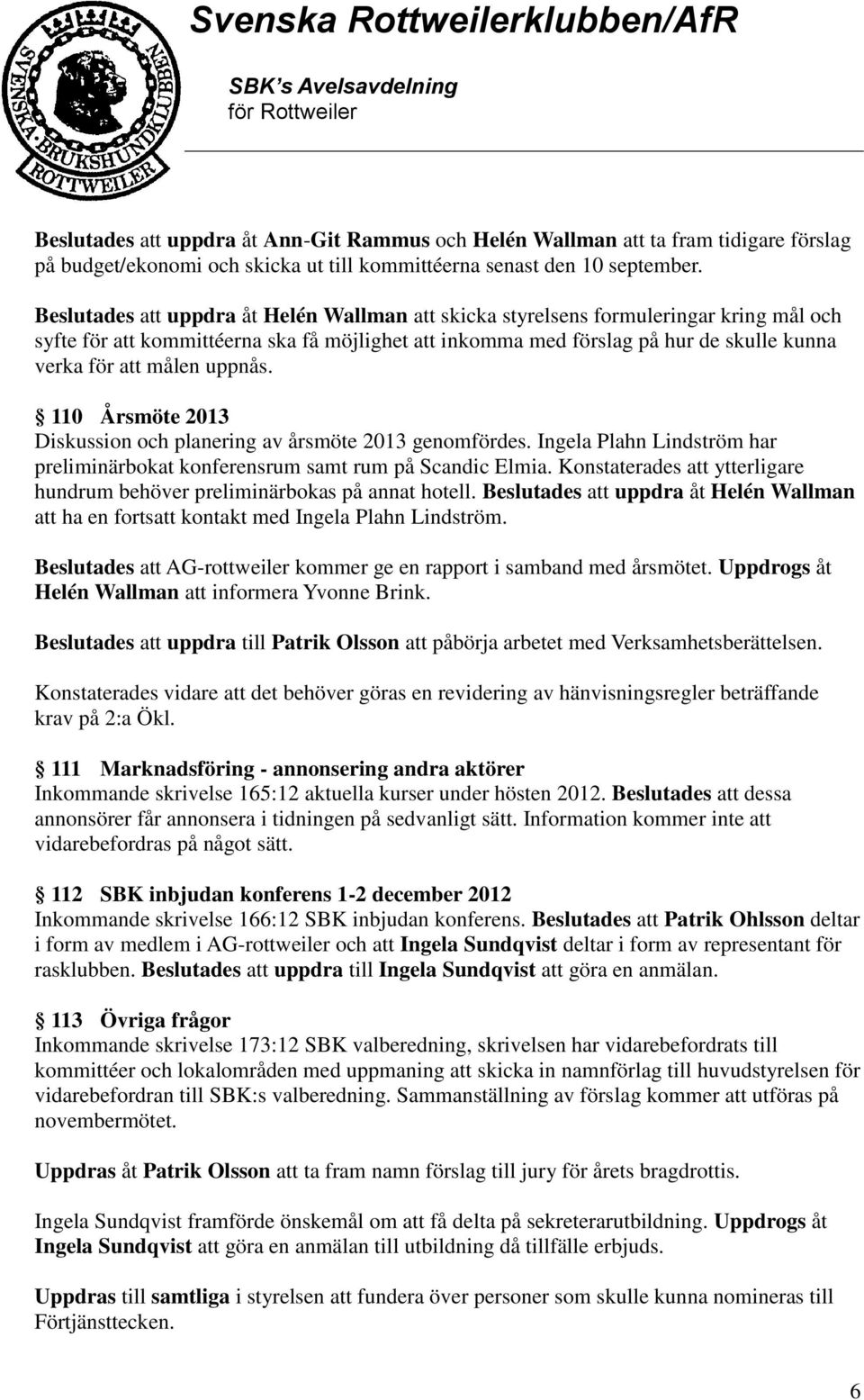 uppnås. 110 Årsmöte 2013 Diskussion och planering av årsmöte 2013 genomfördes. Ingela Plahn Lindström har preliminärbokat konferensrum samt rum på Scandic Elmia.