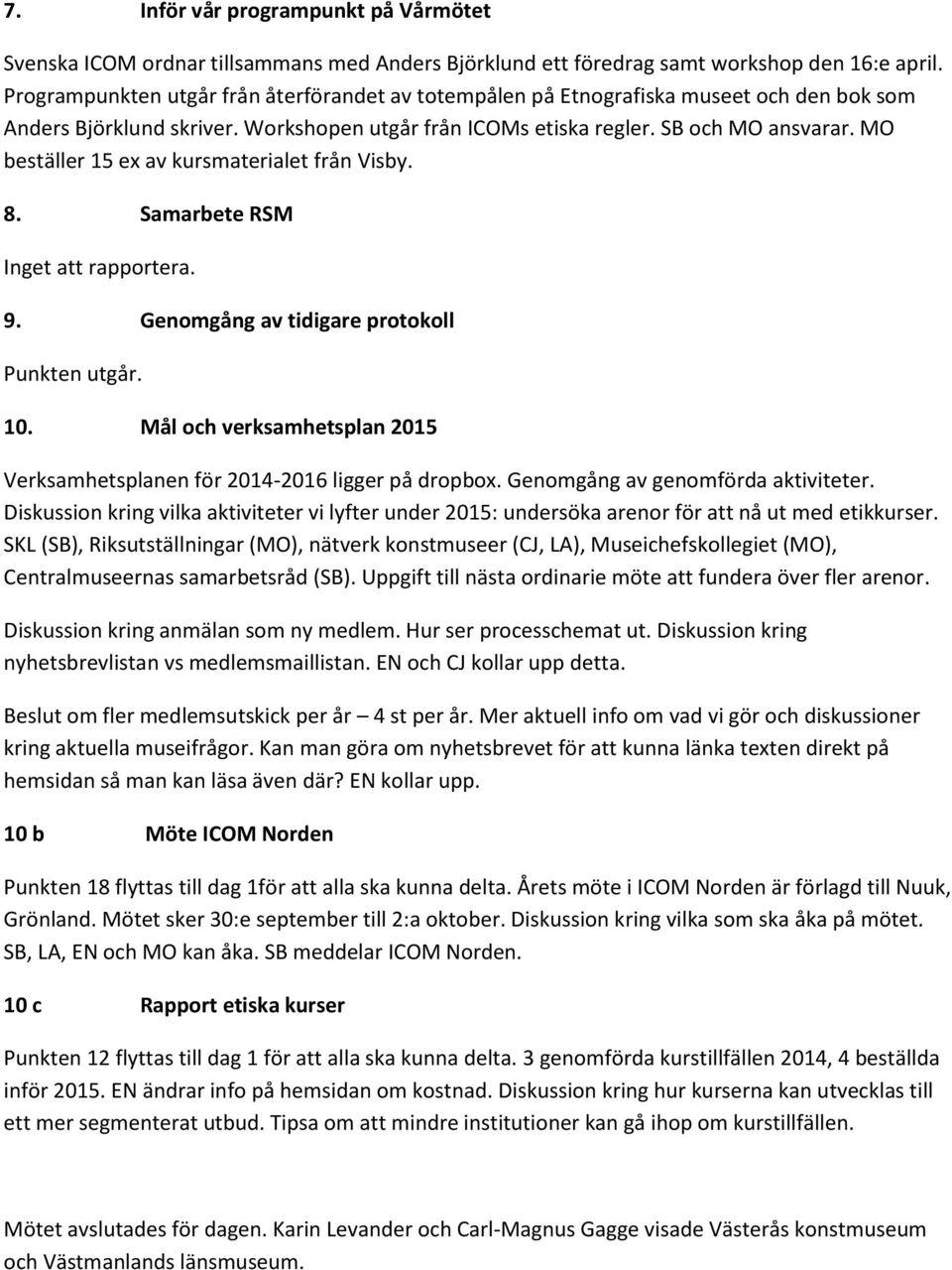 MO beställer 15 ex av kursmaterialet från Visby. 8. Samarbete RSM Inget att rapportera. 9. Genomgång av tidigare protokoll Punkten utgår. 10.