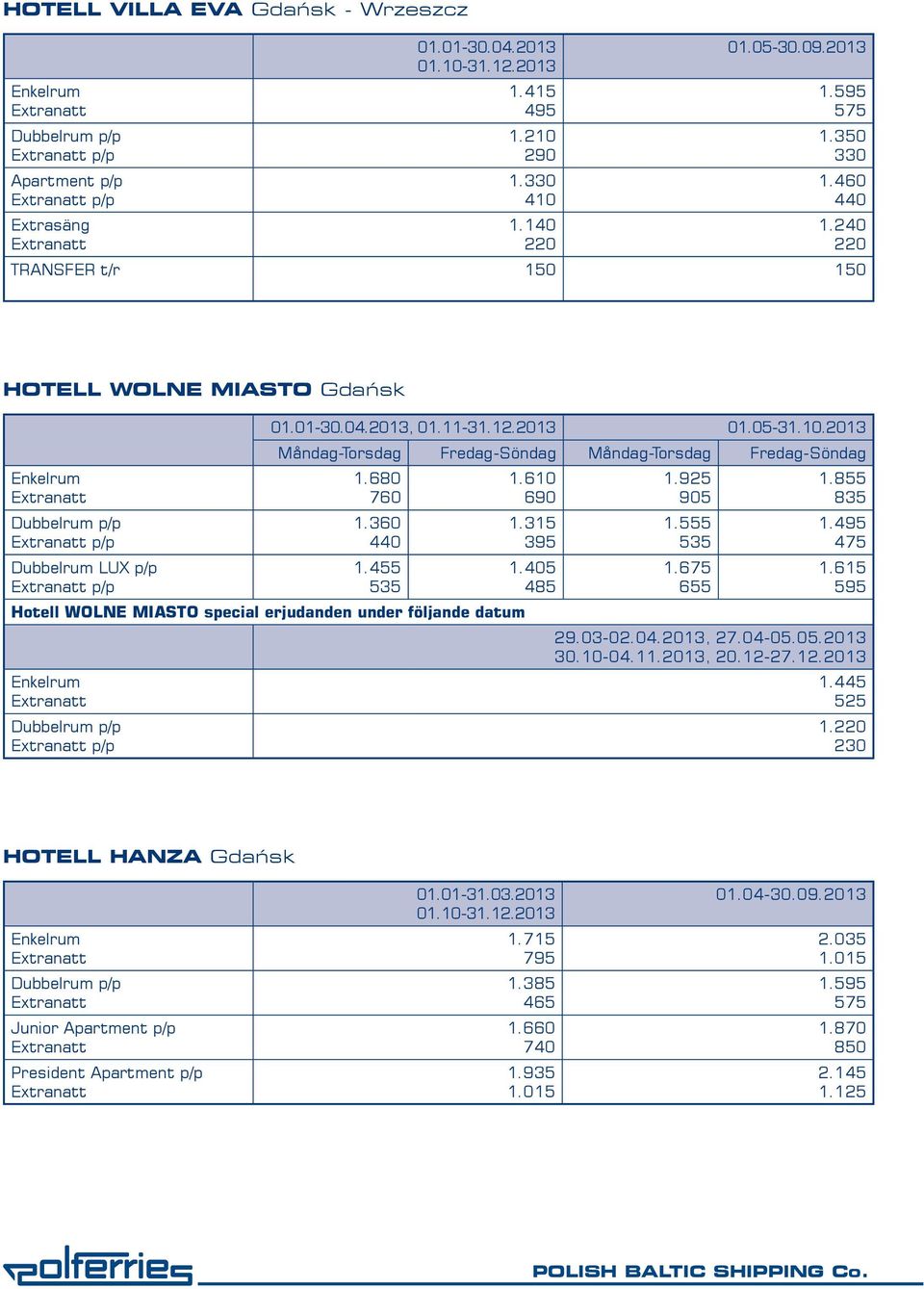 680 760 1.360 1.455 535 Hotell WOLNE MIASTO special erjudanden under följande datum p/p 1.610 690 1.315 395 1. 485 1.925 905 1.555 535 1.675 655 1.855 835 1. 475 1.
