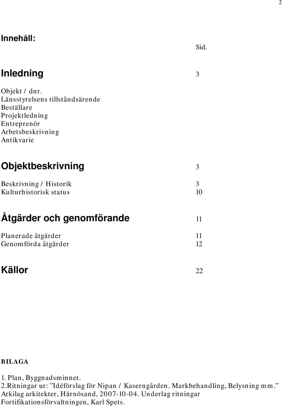 Beskrivning / Historik 3 Kulturhistorisk status 10 Åtgärder och genomförande 11 Planerade åtgärder 11 Genomförda åtgärder 12