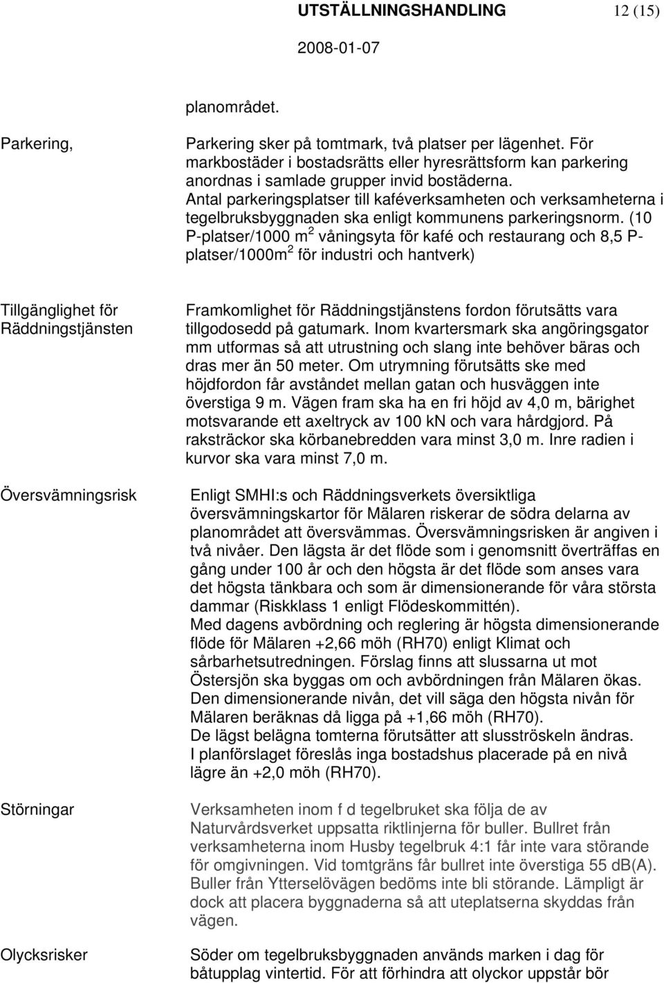 Antal parkeringsplatser till kaféverksamheten och verksamheterna i tegelbruksbyggnaden ska enligt kommunens parkeringsnorm.