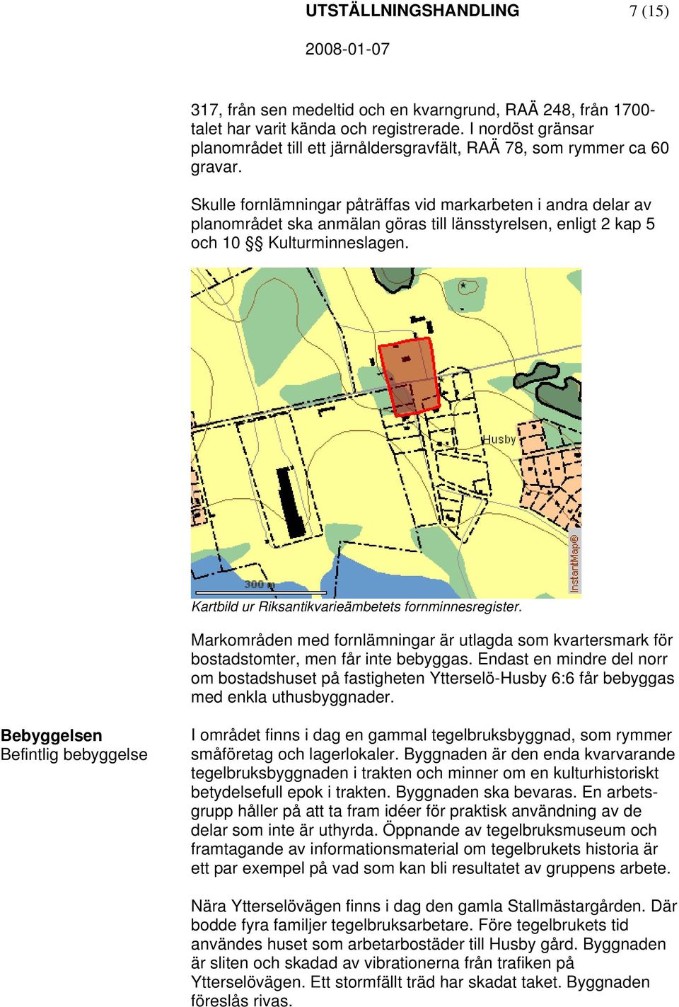 Skulle fornlämningar påträffas vid markarbeten i andra delar av planområdet ska anmälan göras till länsstyrelsen, enligt 2 kap 5 och 10 Kulturminneslagen.