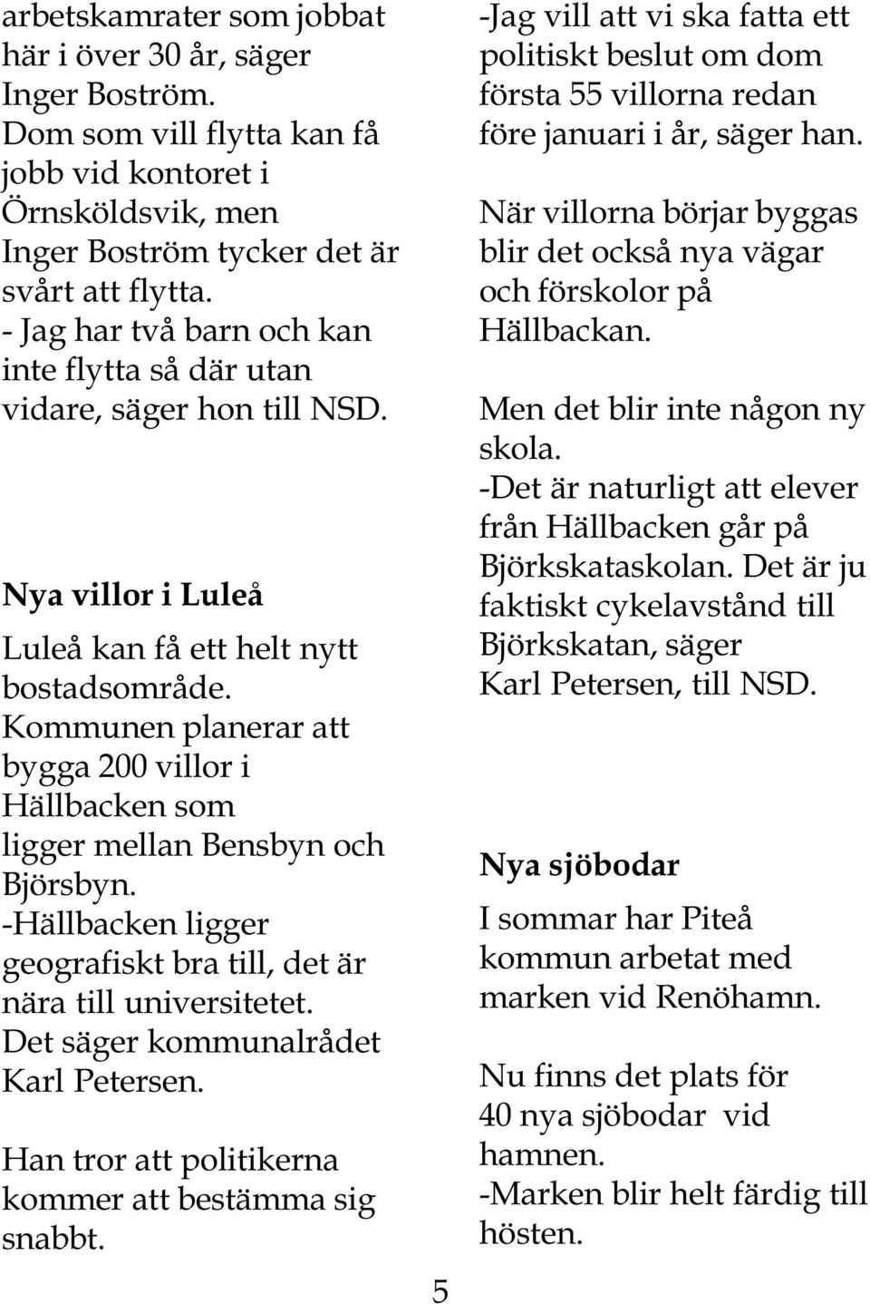 Kommunen planerar att bygga 200 villor i Hällbacken som ligger mellan Bensbyn och Björsbyn. -Hällbacken ligger geografiskt bra till, det är nära till universitetet.