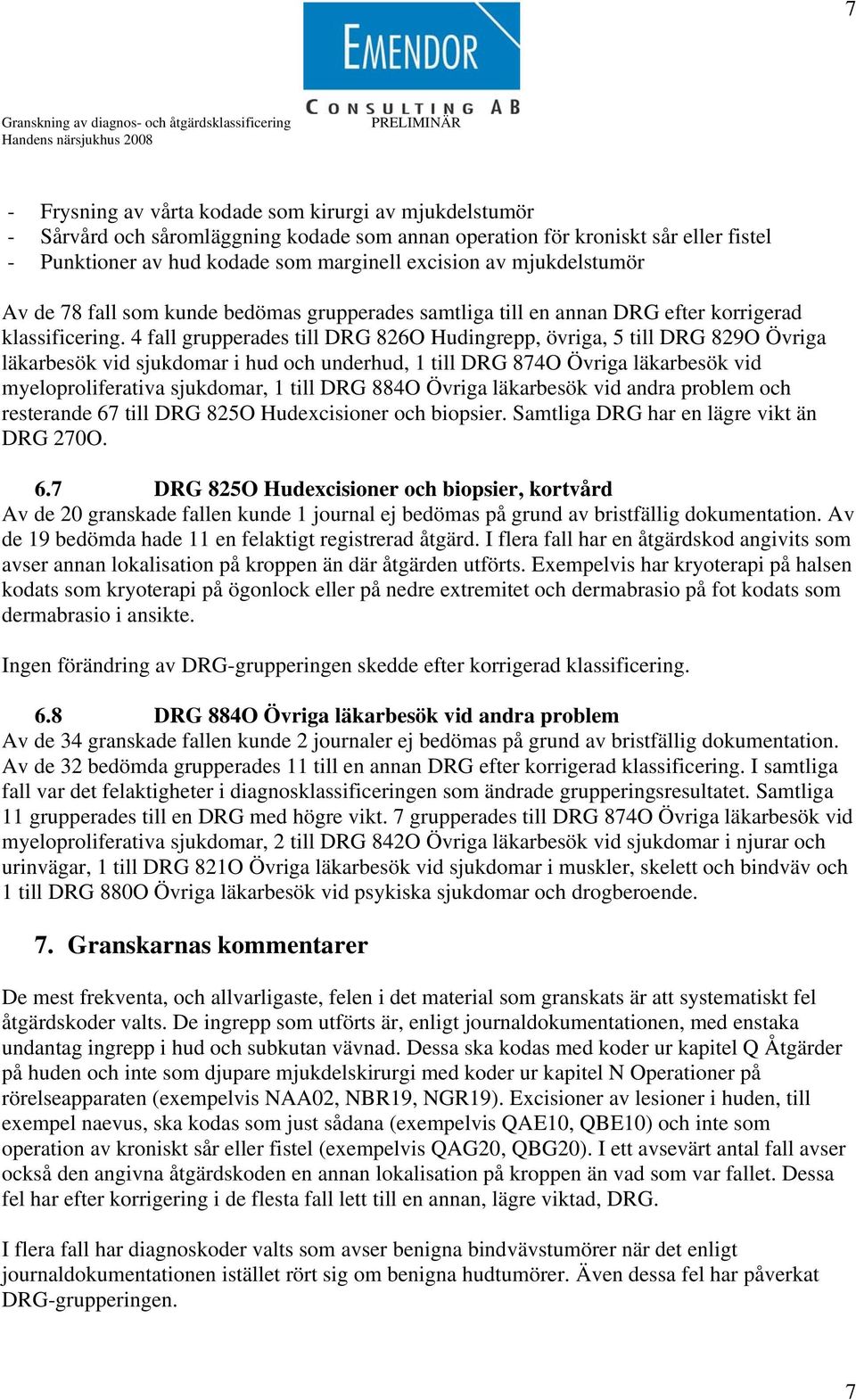 4 fall grupperades till DRG 826O Hudingrepp, övriga, 5 till DRG 829O Övriga läkarbesök vid sjukdomar i hud och underhud, 1 till DRG 874O Övriga läkarbesök vid myeloproliferativa sjukdomar, 1 till DRG