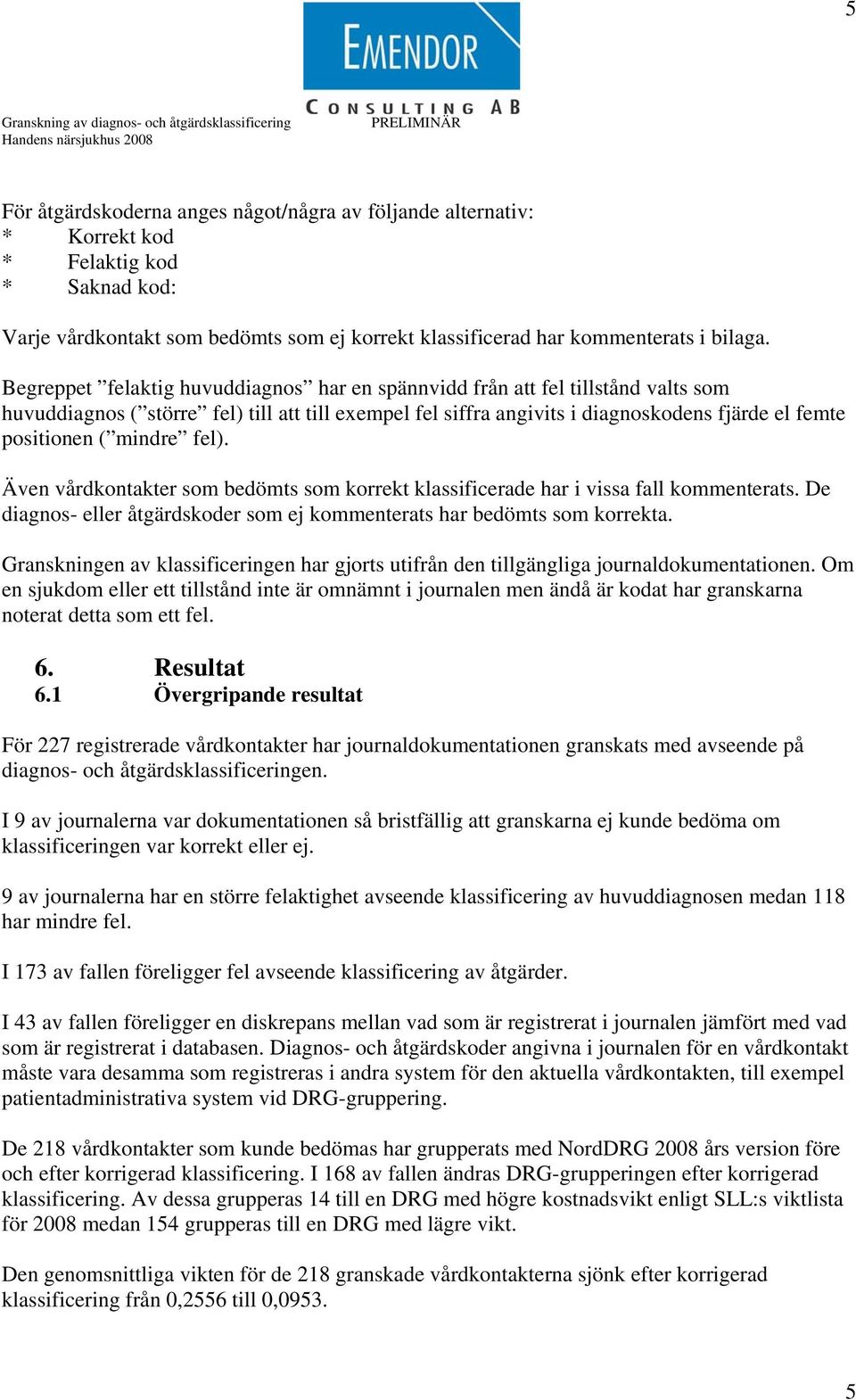 Begreppet felaktig huvuddiagnos har en spännvidd från att fel tillstånd valts som huvuddiagnos ( större fel) till att till exempel fel siffra angivits i diagnoskodens fjärde el femte positionen (