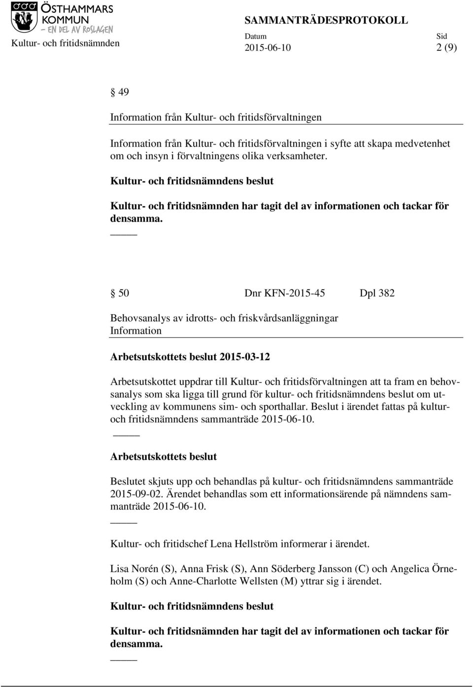 50 Dnr KFN-2015-45 Dpl 382 Behovsanalys av idrotts- och friskvårdsanläggningar Information Arbetsutskottets beslut 2015-03-12 Arbetsutskottet uppdrar till Kultur- och fritidsförvaltningen att ta fram