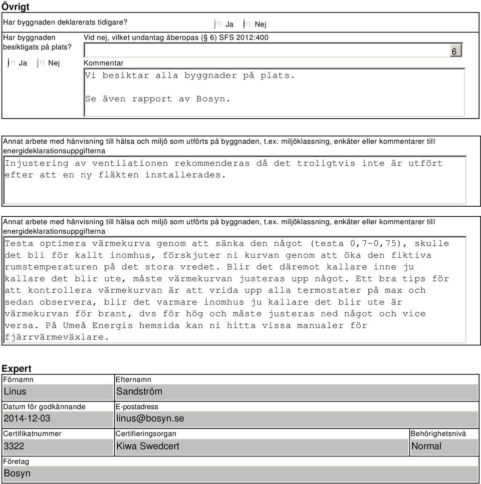 miljöklassning, enkäter eller kommentarer till energideklarationsuppgifterna Injustering av ventilationen rekommenderas då det troligtvis inte är utfört efter att en ny fläkten installerades.