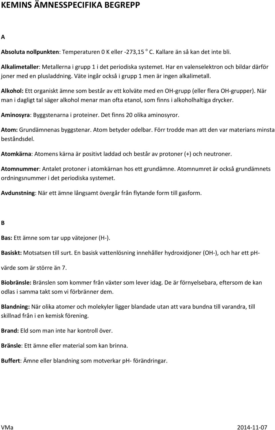 Alkohol: Ett organiskt ämne som består av ett kolväte med en OH-grupp (eller flera OH-grupper). När man i dagligt tal säger alkohol menar man ofta etanol, som finns i alkoholhaltiga drycker.