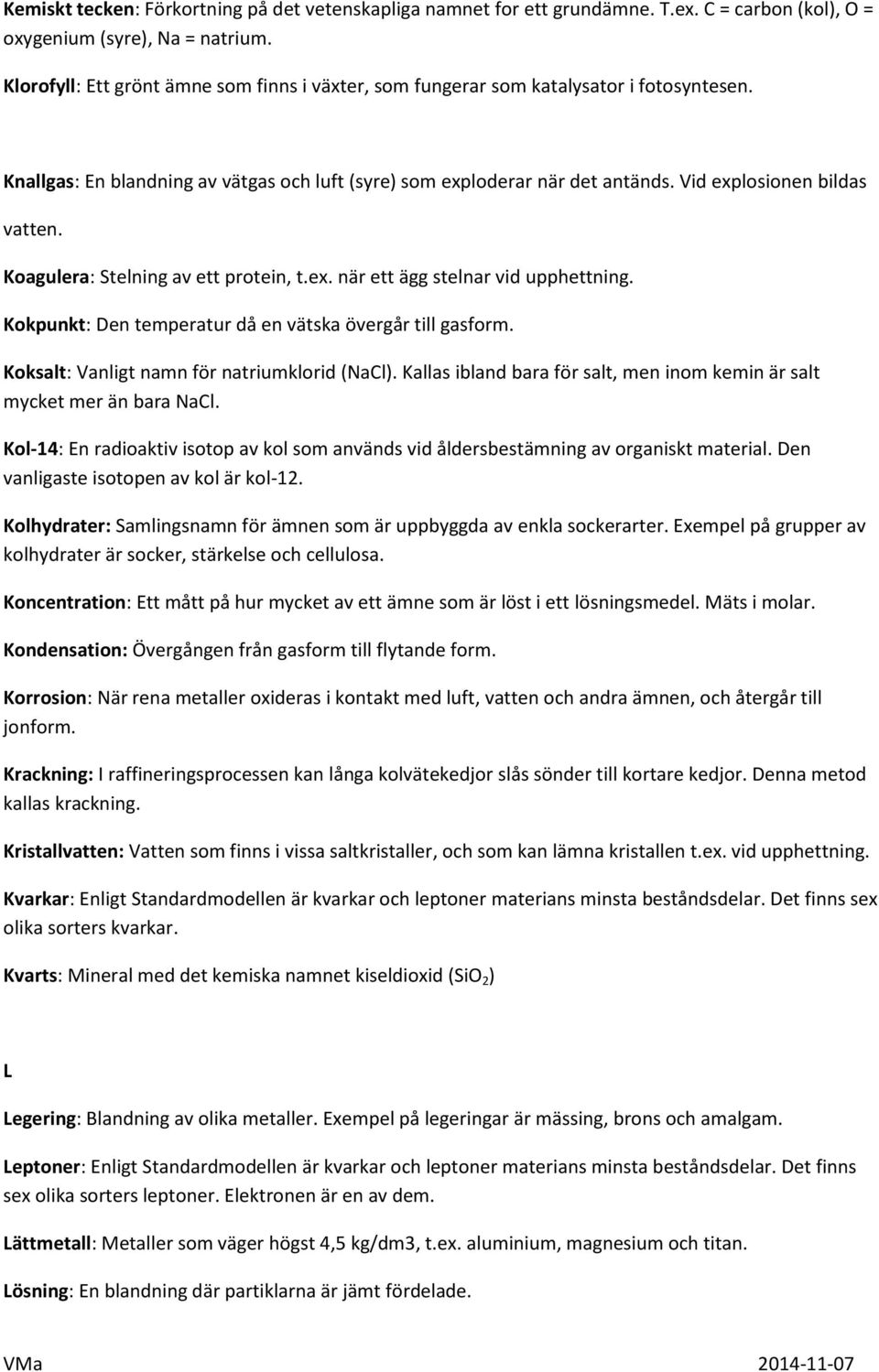 Vid explosionen bildas vatten. Koagulera: Stelning av ett protein, t.ex. när ett ägg stelnar vid upphettning. Kokpunkt: Den temperatur då en vätska övergår till gasform.