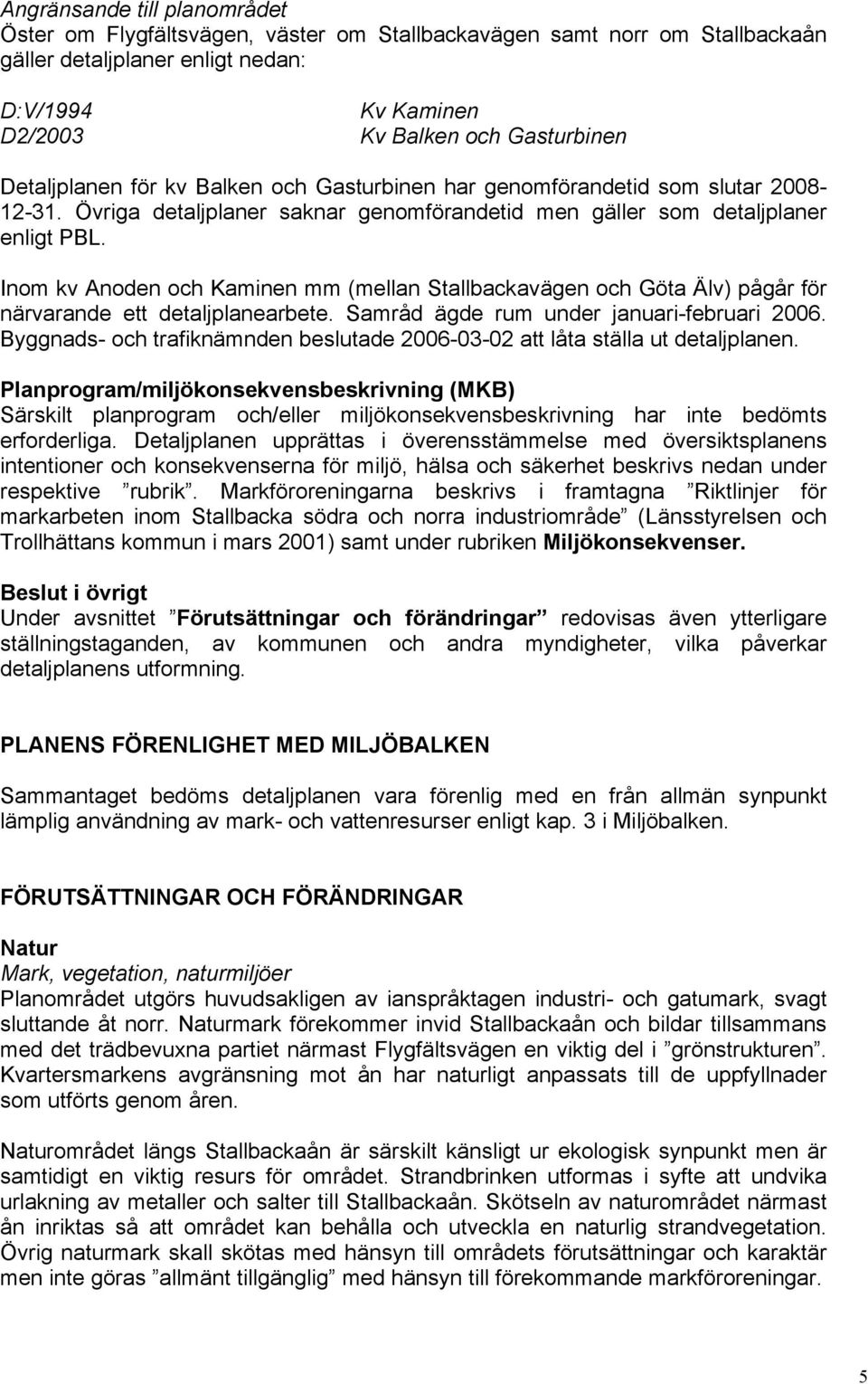 Inom kv Anoden och Kaminen mm (mellan Stallbackavägen och Göta Älv) pågår för närvarande ett detaljplanearbete. Samråd ägde rum under januari-februari 2006.