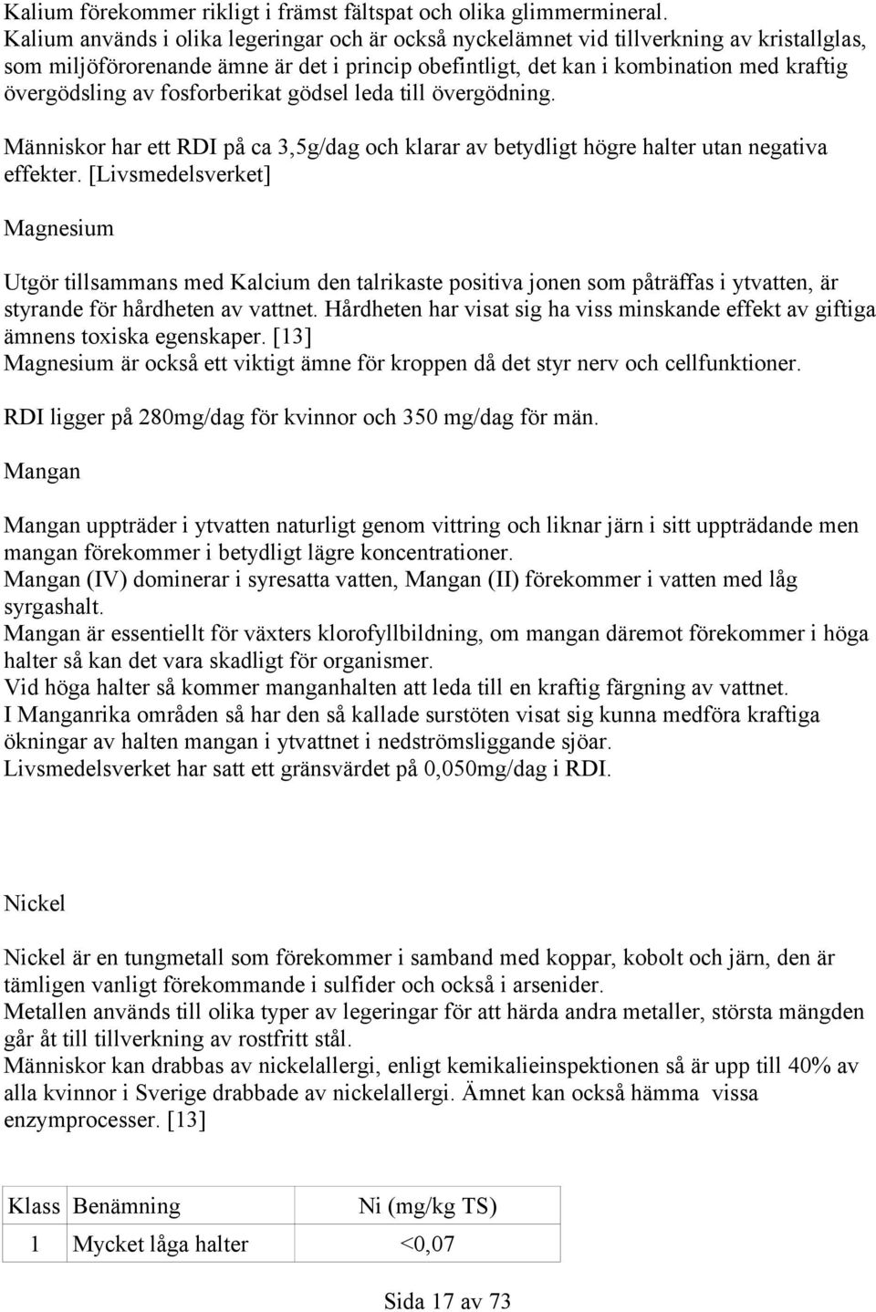 fosforberikat gödsel leda till övergödning. Människor har ett RDI på ca 3,5g/dag och klarar av betydligt högre halter utan negativa effekter.