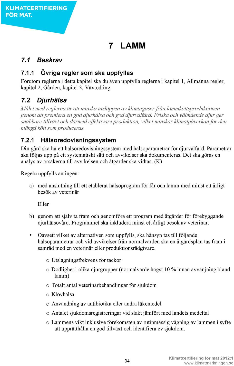 1 Hälsoredovisningssystem Din gård ska ha ett hälsoredovisningssystem med hälsoparametrar för djurvälfärd. Parametrar ska följas upp på ett systematiskt sätt och avvikelser ska dokumenteras.