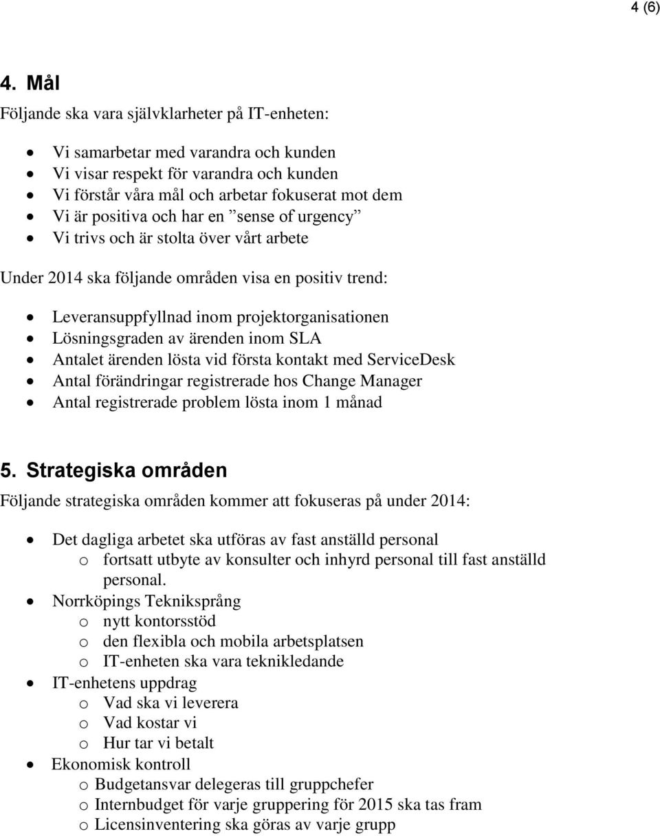 har en sense of urgency Vi trivs och är stolta över vårt arbete Under 2014 ska följande områden visa en positiv trend: Leveransuppfyllnad inom projektorganisationen Lösningsgraden av ärenden inom SLA