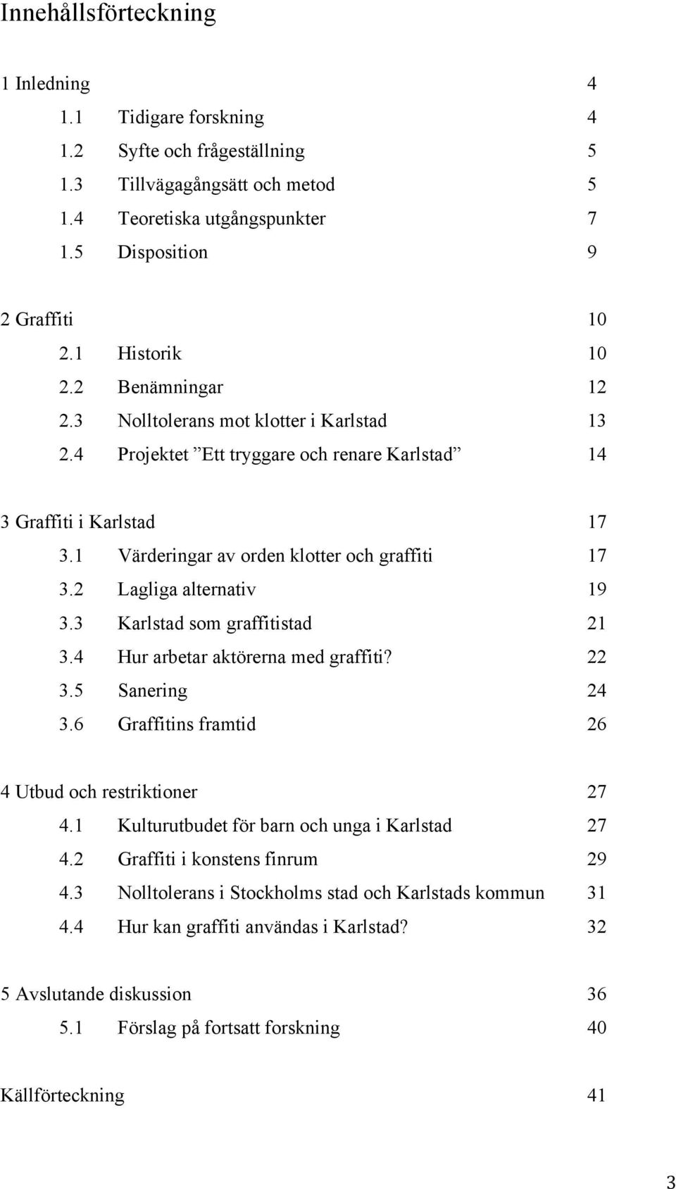 1 Värderingar av orden klotter och graffiti 17 3.2 Lagliga alternativ 19 3.3 Karlstad som graffitistad 21 3.4 Hur arbetar aktörerna med graffiti? 22 3.5 Sanering 24 3.