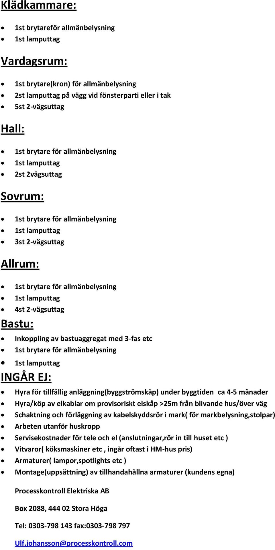 allmänbelysning INGÅR EJ: Hyra för tillfällig anläggning(byggströmskåp) under byggtiden ca 4-5 månader Hyra/köp av elkablar om provisoriskt elskåp >25m från blivande hus/över väg Schaktning och