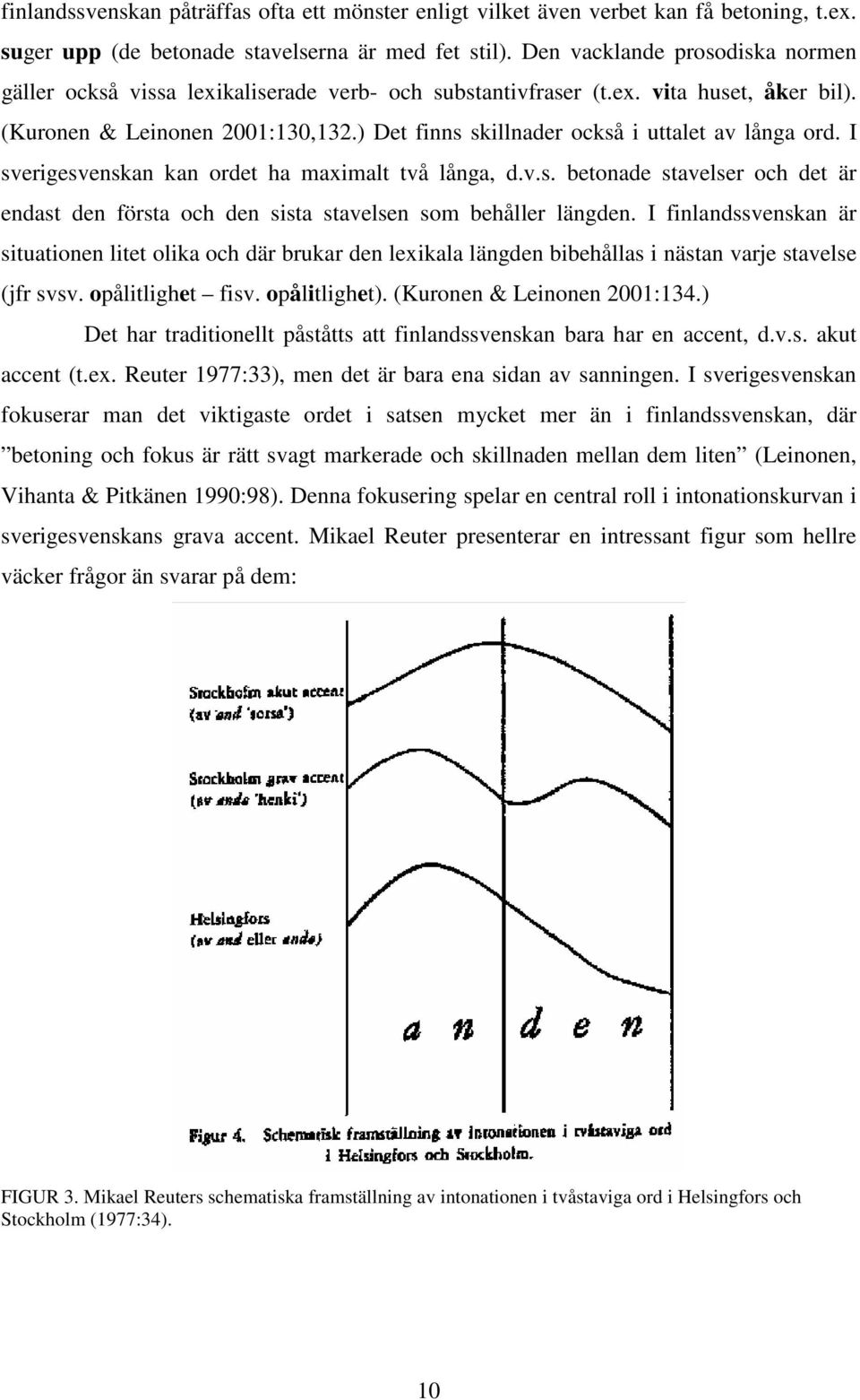 ) Det finns skillnader också i uttalet av långa ord. I sverigesvenskan kan ordet ha maximalt två långa, d.v.s. betonade stavelser och det är endast den första och den sista stavelsen som behåller längden.