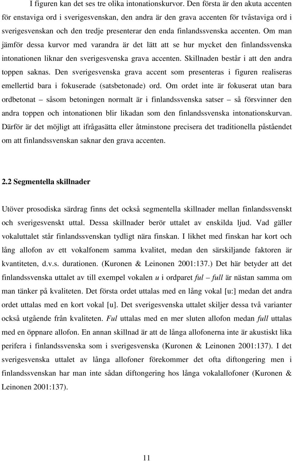 Om man jämför dessa kurvor med varandra är det lätt att se hur mycket den finlandssvenska intonationen liknar den sverigesvenska grava accenten. Skillnaden består i att den andra toppen saknas.