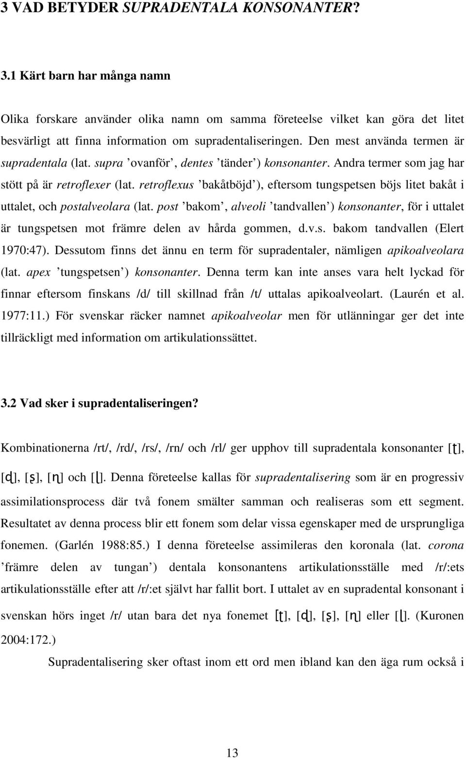 Den mest använda termen är supradentala (lat. supra ovanför, dentes tänder ) konsonanter. Andra termer som jag har stött på är retroflexer (lat.