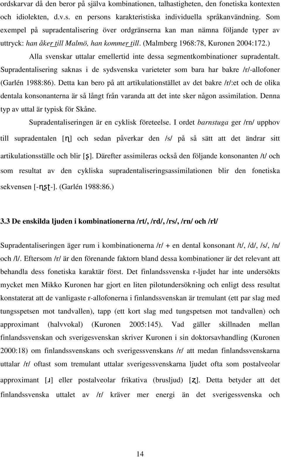 ) Alla svenskar uttalar emellertid inte dessa segmentkombinationer supradentalt. Supradentalisering saknas i de sydsvenska varieteter som bara har bakre /r/-allofoner (Garlén 1988:86).