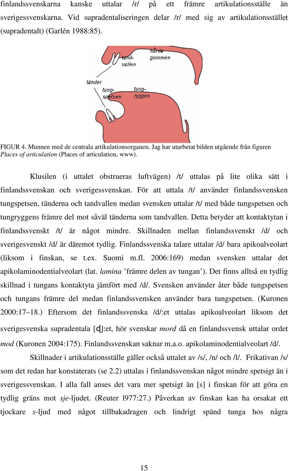 Klusilen (i uttalet obstrueras luftvägen) /t/ uttalas på lite olika sätt i finlandssvenskan och sverigessvenskan.