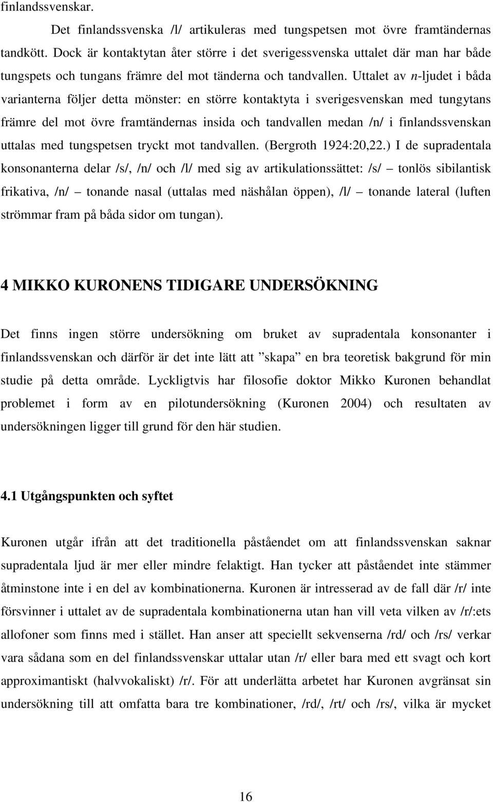 Uttalet av n-ljudet i båda varianterna följer detta mönster: en större kontaktyta i sverigesvenskan med tungytans främre del mot övre framtändernas insida och tandvallen medan /n/ i finlandssvenskan