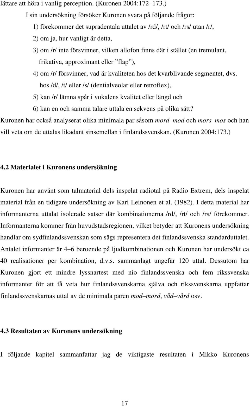 vilken allofon finns där i stället (en tremulant, frikativa, approximant eller flap ), 4) om /r/ försvinner, vad är kvaliteten hos det kvarblivande segmentet, dvs.