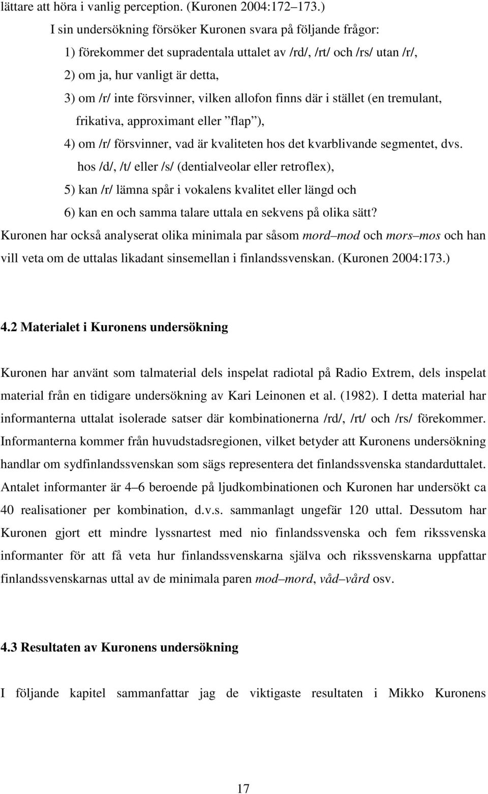 vilken allofon finns där i stället (en tremulant, frikativa, approximant eller flap ), 4) om /r/ försvinner, vad är kvaliteten hos det kvarblivande segmentet, dvs.