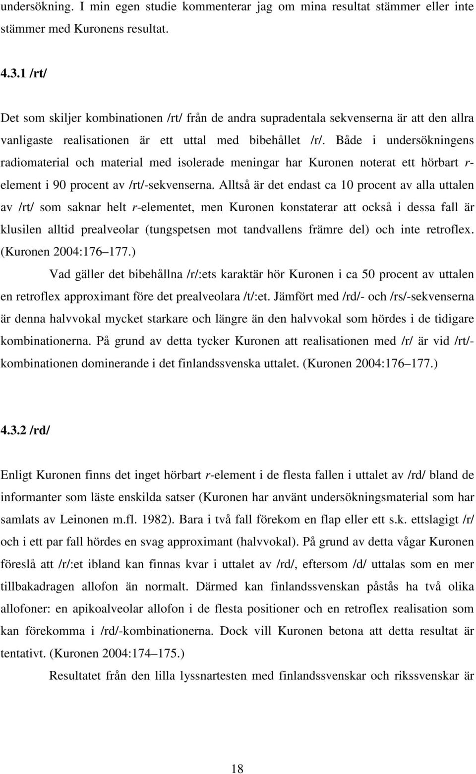 Både i undersökningens radiomaterial och material med isolerade meningar har Kuronen noterat ett hörbart r- element i 90 procent av /rt/-sekvenserna.