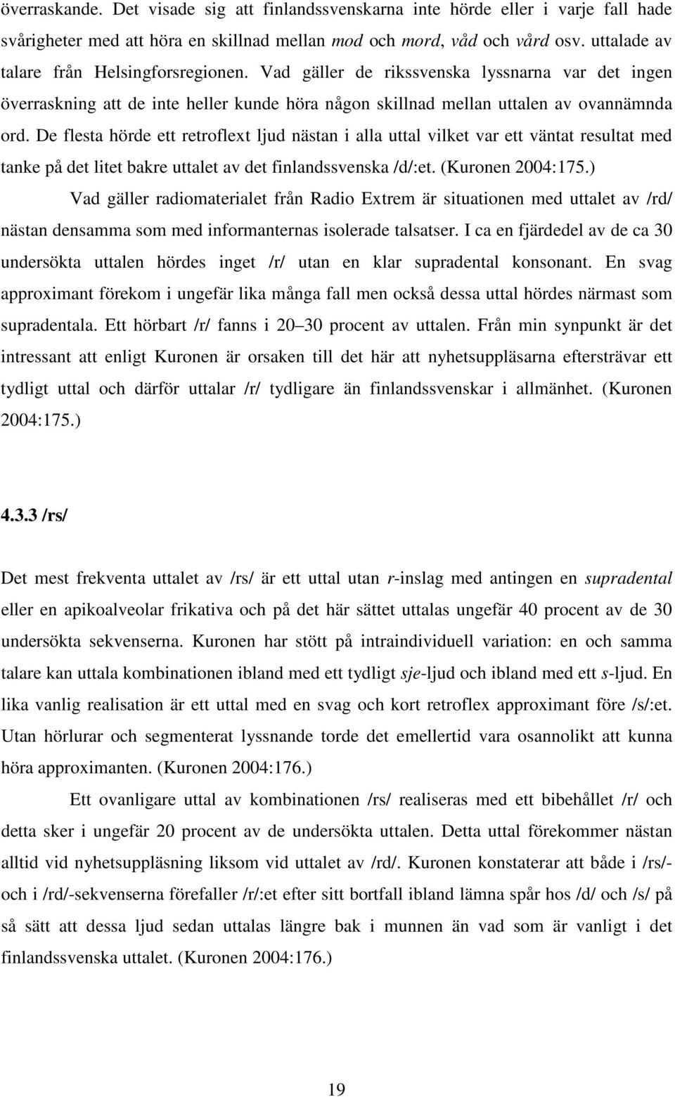 De flesta hörde ett retroflext ljud nästan i alla uttal vilket var ett väntat resultat med tanke på det litet bakre uttalet av det finlandssvenska /d/:et. (Kuronen 2004:175.