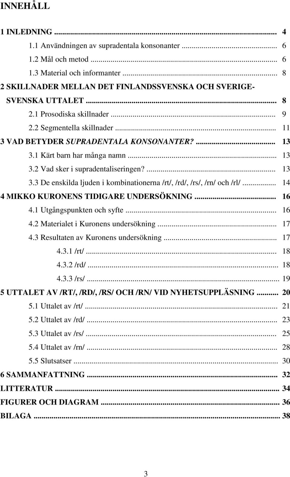 .. 14 4 MIKKO KURONENS TIDIGARE UNDERSÖKNING... 16 4.1 Utgångspunkten och syfte... 16 4.2 Materialet i Kuronens undersökning... 17 4.3 Resultaten av Kuronens undersökning... 17 4.3.1 /rt/... 18 4.3.2 /rd/.