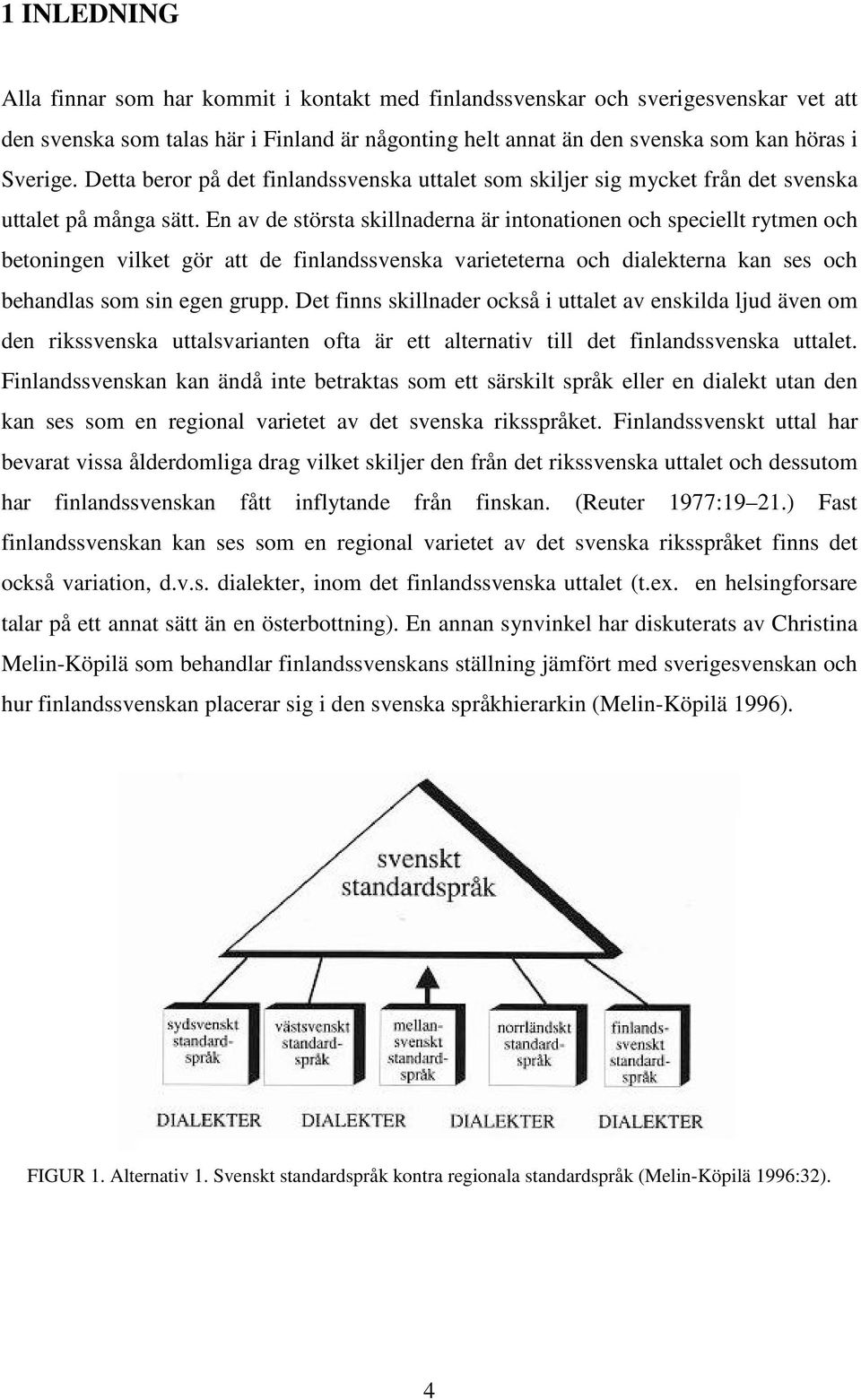 En av de största skillnaderna är intonationen och speciellt rytmen och betoningen vilket gör att de finlandssvenska varieteterna och dialekterna kan ses och behandlas som sin egen grupp.