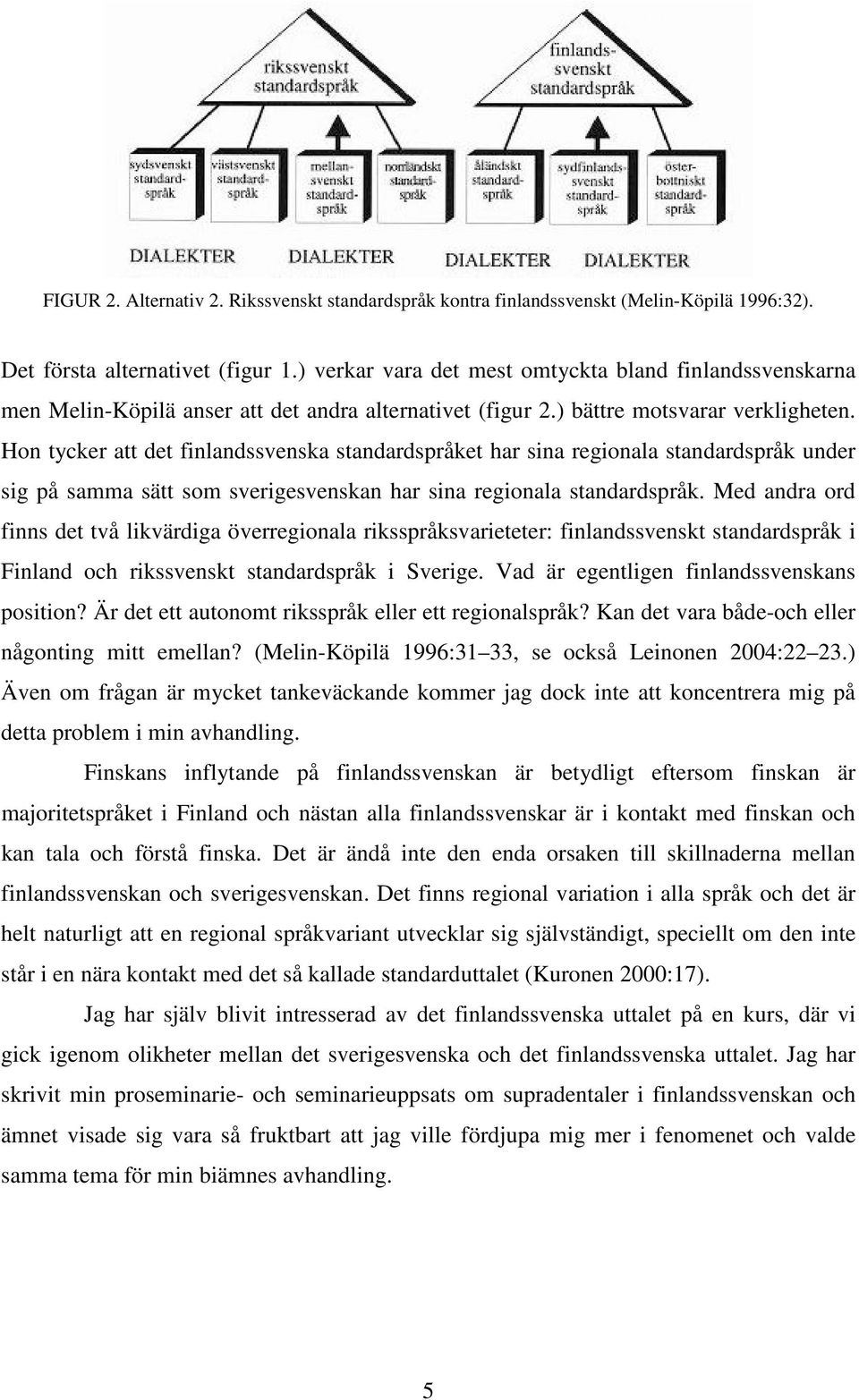 Hon tycker att det finlandssvenska standardspråket har sina regionala standardspråk under sig på samma sätt som sverigesvenskan har sina regionala standardspråk.