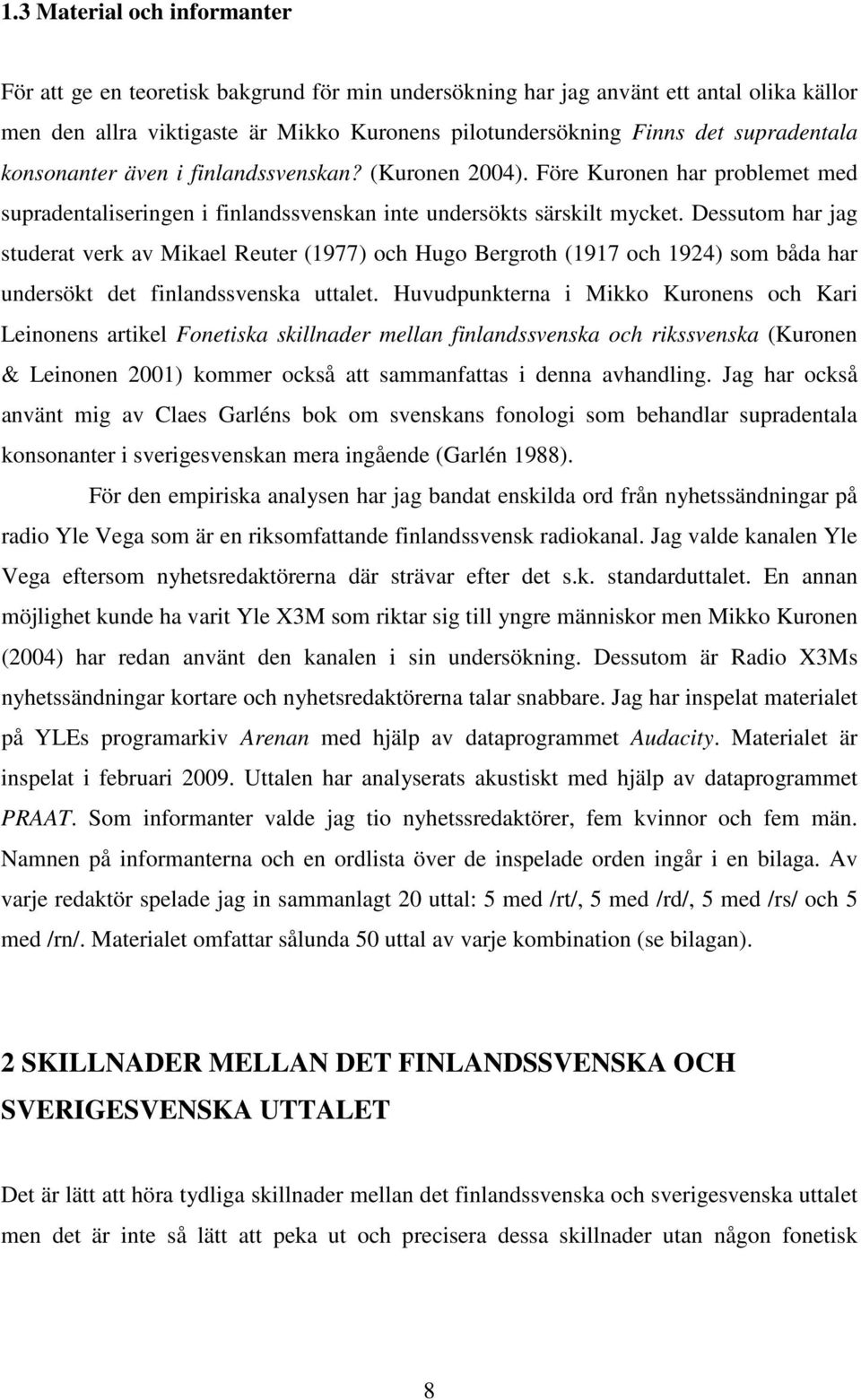 Dessutom har jag studerat verk av Mikael Reuter (1977) och Hugo Bergroth (1917 och 1924) som båda har undersökt det finlandssvenska uttalet.