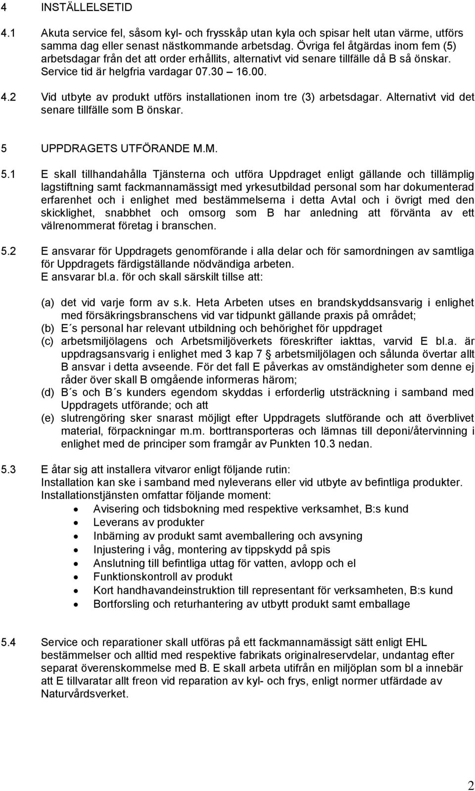 2 Vid utbyte av produkt utförs installationen inom tre (3) arbetsdagar. Alternativt vid det senare tillfälle som B önskar. 5 