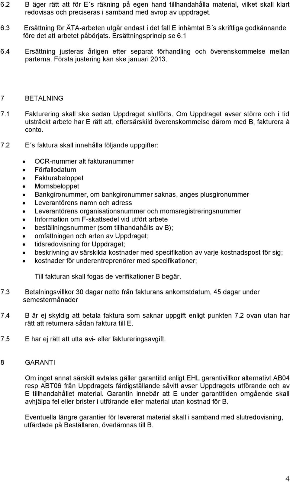 4 Ersättning justeras årligen efter separat förhandling och överenskommelse mellan parterna. Första justering kan ske januari 2013. 7 BETALNING 7.1 Fakturering skall ske sedan Uppdraget slutförts.