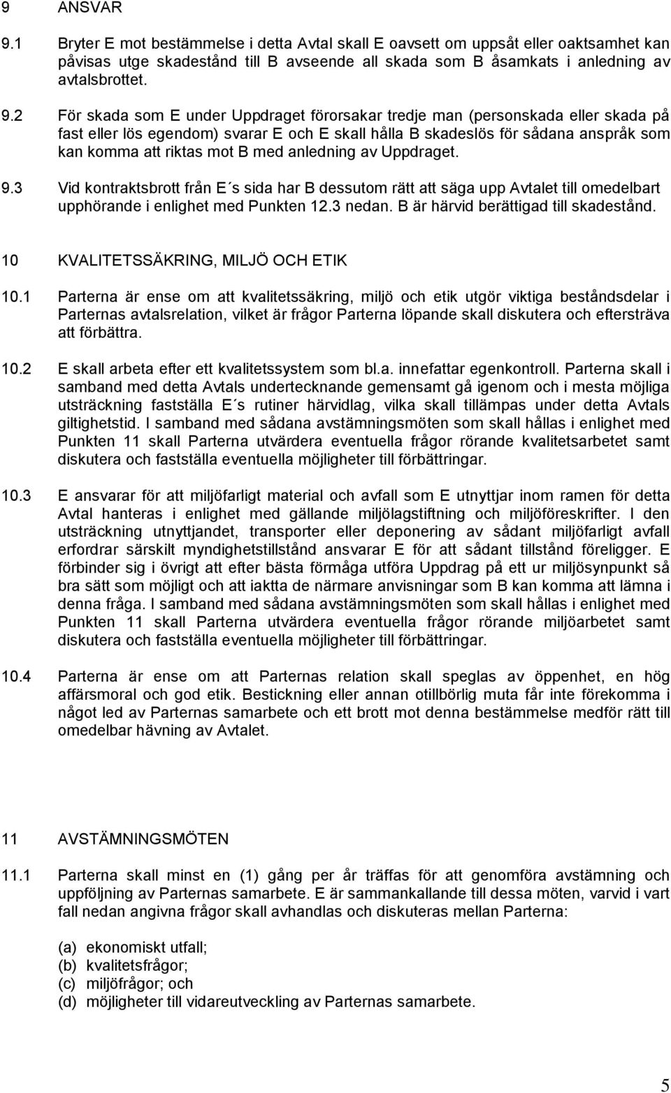 2 För skada som E under Uppdraget förorsakar tredje man (personskada eller skada på fast eller lös egendom) svarar E och E skall hålla B skadeslös för sådana anspråk som kan komma att riktas mot B