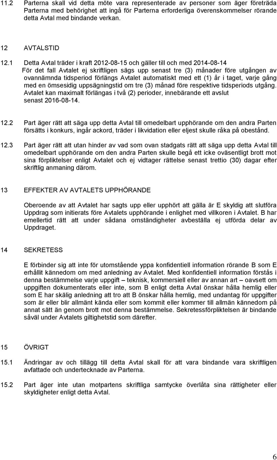 1 Detta Avtal träder i aft 2012-08-15 och gäller till och med 2014-08-14 För det fall Avtalet ej siftligen sägs upp senast tre (3) månader före utgången av ovannämnda tidsperiod förlängs Avtalet