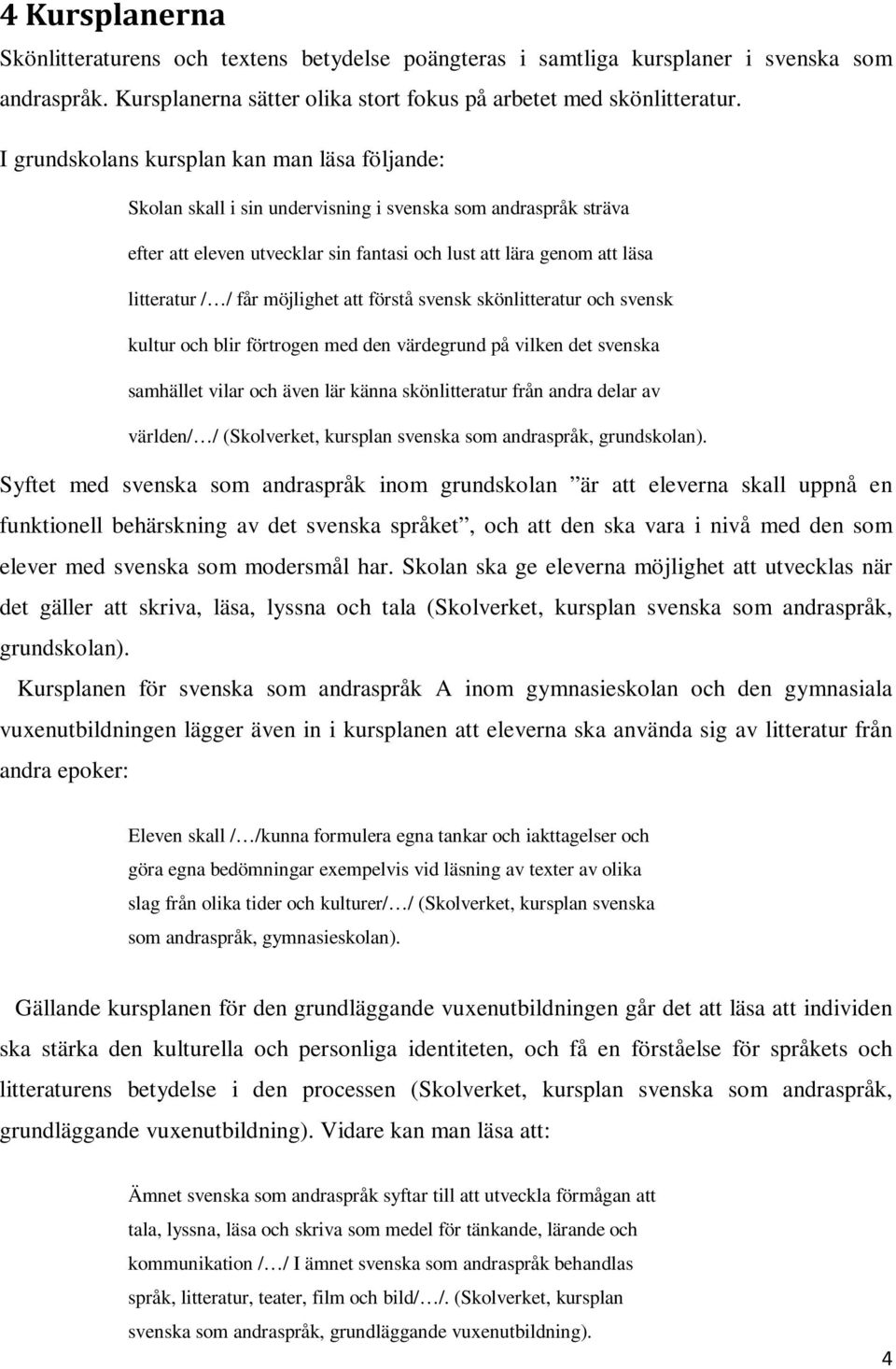 får möjlighet att förstå svensk skönlitteratur och svensk kultur och blir förtrogen med den värdegrund på vilken det svenska samhället vilar och även lär känna skönlitteratur från andra delar av