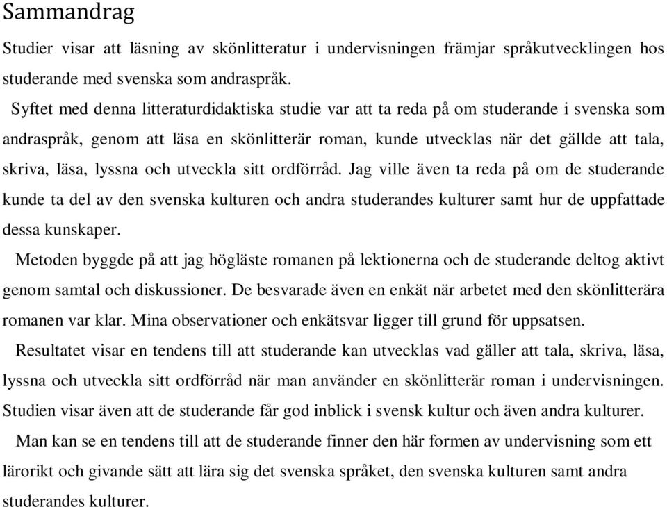 lyssna och utveckla sitt ordförråd. Jag ville även ta reda på om de studerande kunde ta del av den svenska kulturen och andra studerandes kulturer samt hur de uppfattade dessa kunskaper.